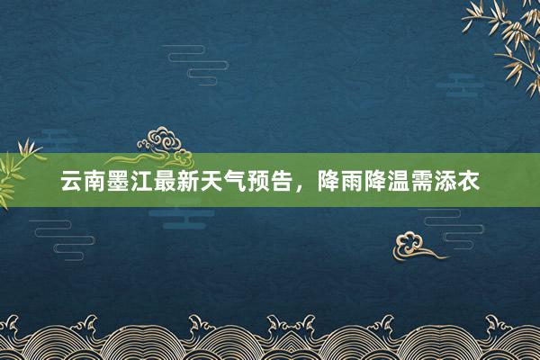 云南墨江最新天气预告，降雨降温需添衣